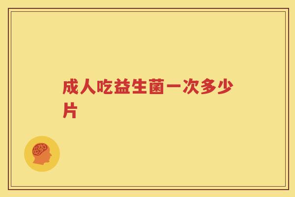 成人吃益生菌一次多少片