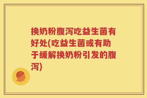 换奶粉腹泻吃益生菌有好处(吃益生菌或有助于缓解换奶粉引发的腹泻)