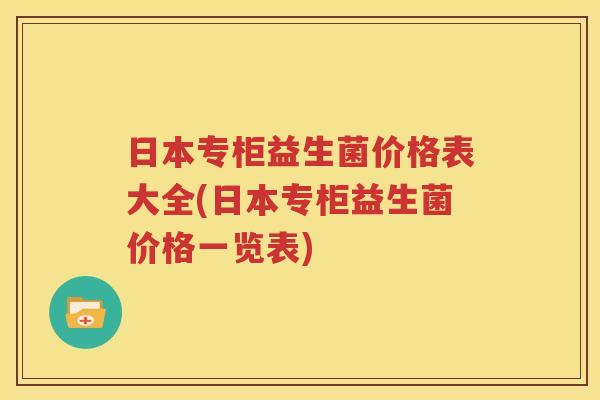 日本专柜益生菌价格表大全(日本专柜益生菌价格一览表)