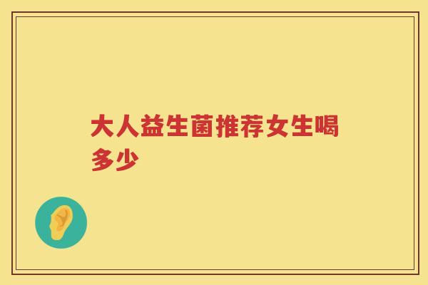 大人益生菌推荐女生喝多少