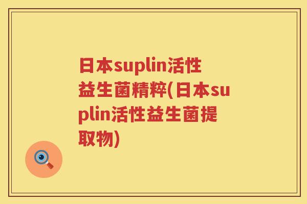 日本suplin活性益生菌精粹(日本suplin活性益生菌提取物)