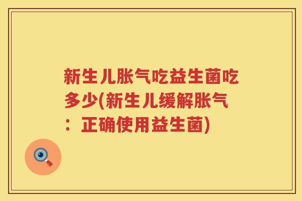 新生儿胀气吃益生菌吃多少(新生儿缓解胀气：正确使用益生菌)
