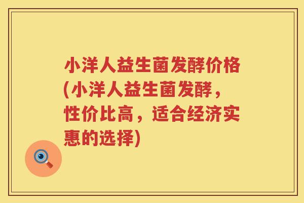 小洋人益生菌发酵价格(小洋人益生菌发酵，性价比高，适合经济实惠的选择)