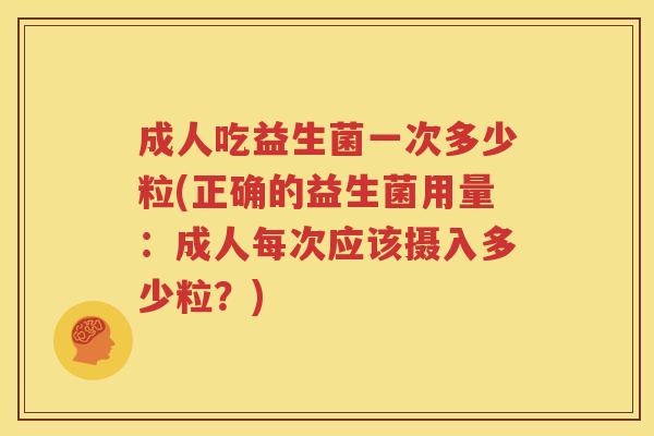 成人吃益生菌一次多少粒(正确的益生菌用量：成人每次应该摄入多少粒？)