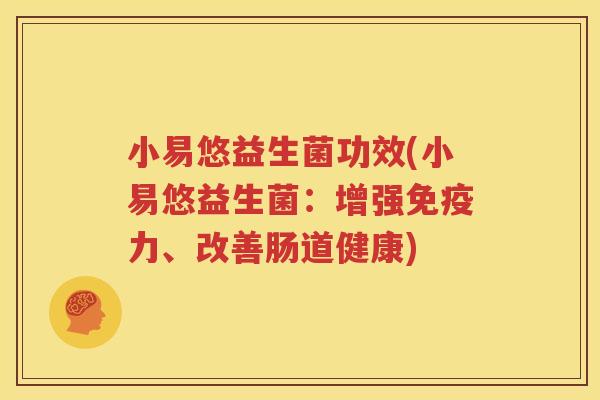小易悠益生菌功效(小易悠益生菌：增强免疫力、改善肠道健康)