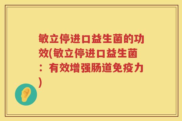 敏立停进口益生菌的功效(敏立停进口益生菌：有效增强肠道免疫力)