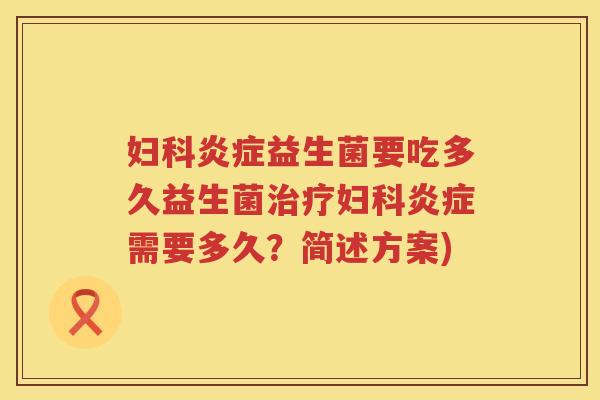 妇科炎症益生菌要吃多久益生菌治疗妇科炎症需要多久？简述方案)
