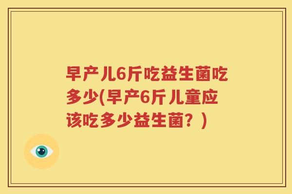 早产儿6斤吃益生菌吃多少(早产6斤儿童应该吃多少益生菌？)