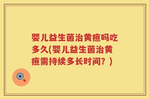 婴儿益生菌治黄疸吗吃多久(婴儿益生菌治黄疸需持续多长时间？)