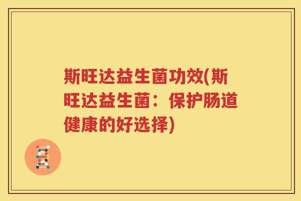 斯旺达益生菌功效(斯旺达益生菌：保护肠道健康的好选择)
