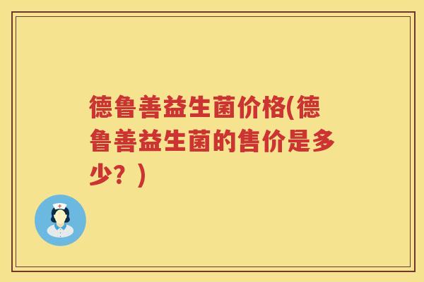 德鲁善益生菌价格(德鲁善益生菌的售价是多少？)