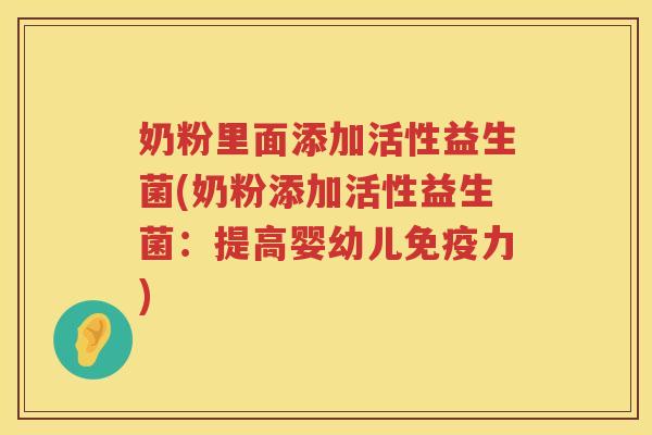 奶粉里面添加活性益生菌(奶粉添加活性益生菌：提高婴幼儿免疫力)