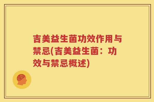 吉美益生菌功效作用与禁忌(吉美益生菌：功效与禁忌概述)