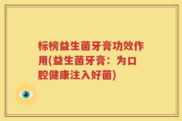 标榜益生菌牙膏功效作用(益生菌牙膏：为口腔健康注入好菌)