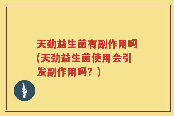 天劲益生菌有副作用吗(天劲益生菌使用会引发副作用吗？)