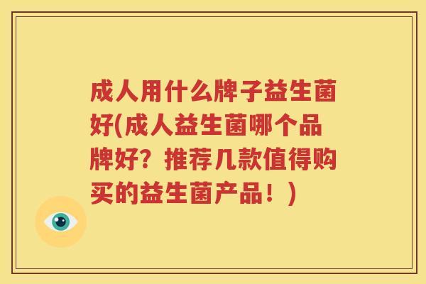 成人用什么牌子益生菌好(成人益生菌哪个品牌好？推荐几款值得购买的益生菌产品！)