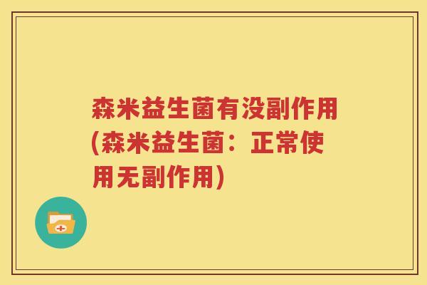 森米益生菌有没副作用(森米益生菌：正常使用无副作用)