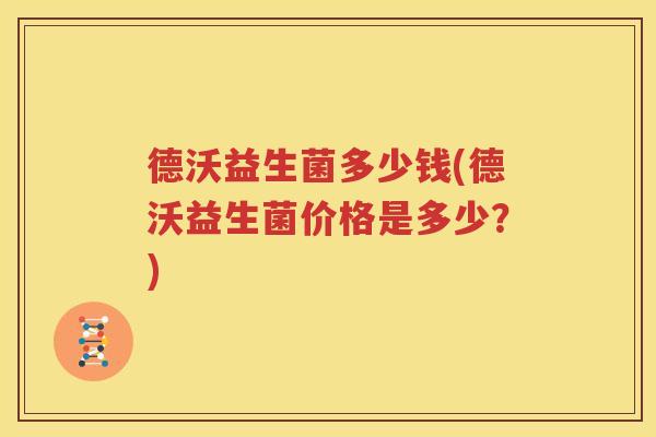 德沃益生菌多少钱(德沃益生菌价格是多少？)