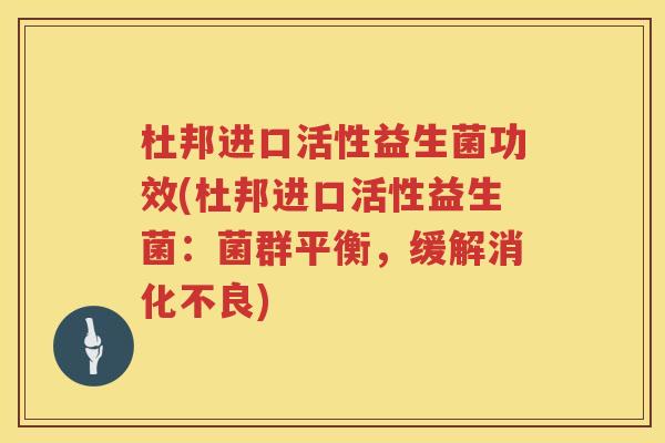 杜邦进口活性益生菌功效(杜邦进口活性益生菌：菌群平衡，缓解消化不良)