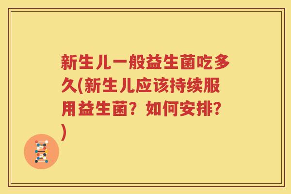 新生儿一般益生菌吃多久(新生儿应该持续服用益生菌？如何安排？)