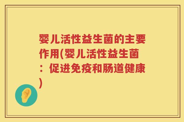 婴儿活性益生菌的主要作用(婴儿活性益生菌：促进免疫和肠道健康)