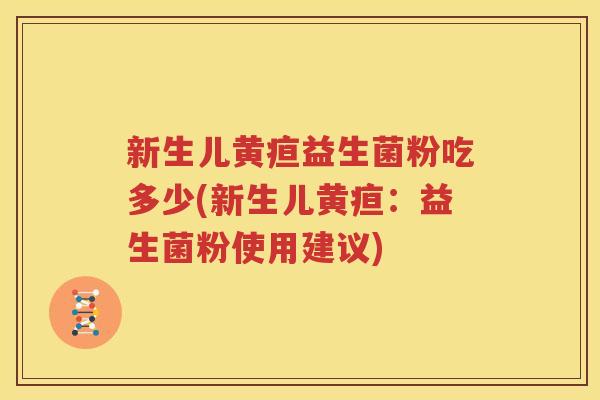 新生儿黄疸益生菌粉吃多少(新生儿黄疸：益生菌粉使用建议)