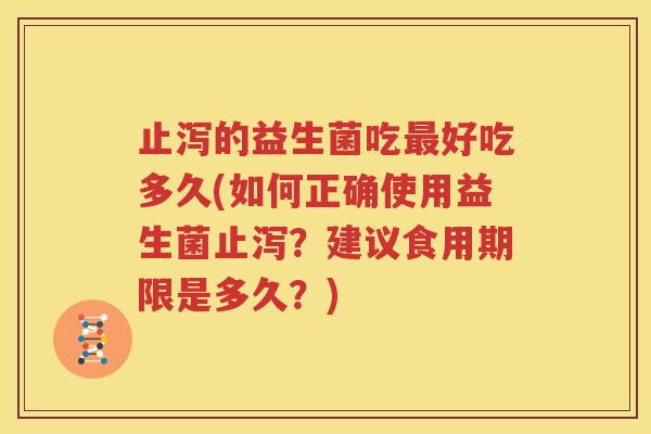 止泻的益生菌吃最好吃多久(如何正确使用益生菌止泻？建议食用期限是多久？)