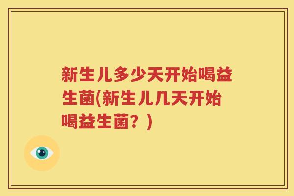 新生儿多少天开始喝益生菌(新生儿几天开始喝益生菌？)