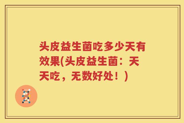 头皮益生菌吃多少天有效果(头皮益生菌：天天吃，无数好处！)