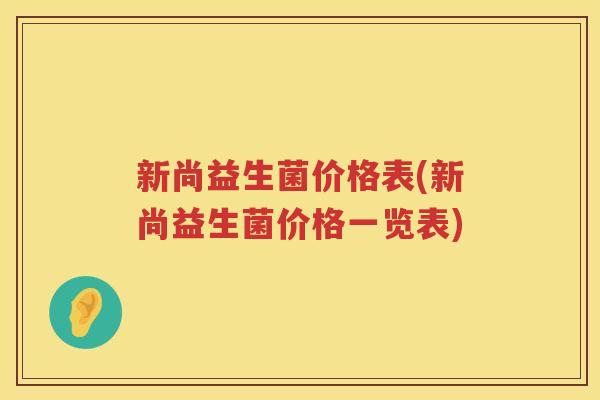 新尚益生菌价格表(新尚益生菌价格一览表)