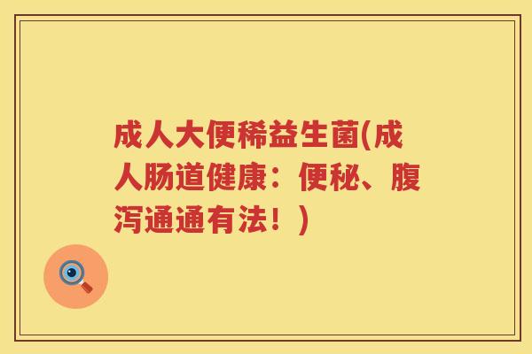 成人大便稀益生菌(成人肠道健康：便秘、腹泻通通有法！)