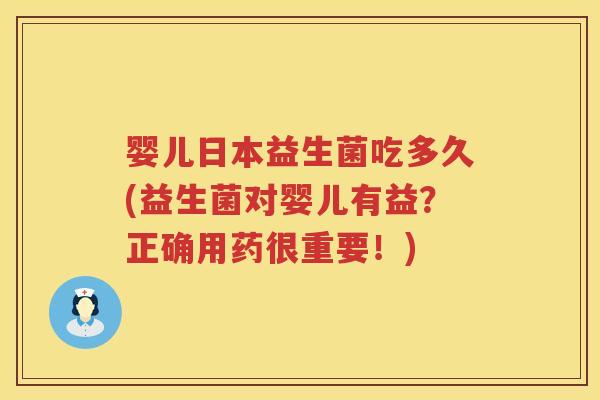 婴儿日本益生菌吃多久(益生菌对婴儿有益？正确用药很重要！)