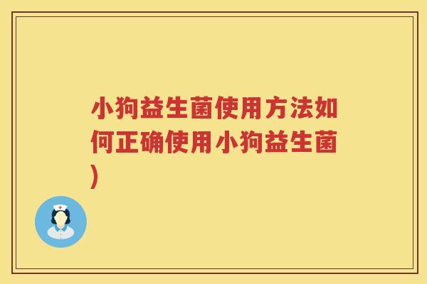 小狗益生菌使用方法如何正确使用小狗益生菌)