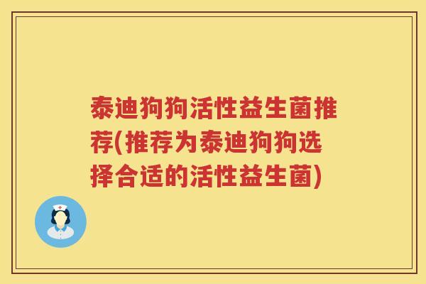 泰迪狗狗活性益生菌推荐(推荐为泰迪狗狗选择合适的活性益生菌)