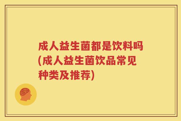 成人益生菌都是饮料吗(成人益生菌饮品常见种类及推荐)