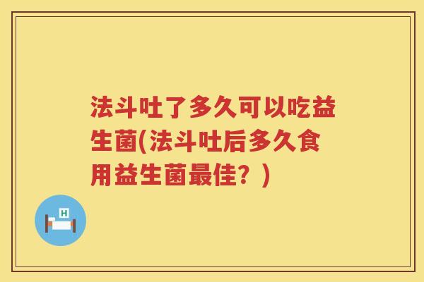 法斗吐了多久可以吃益生菌(法斗吐后多久食用益生菌最佳？)