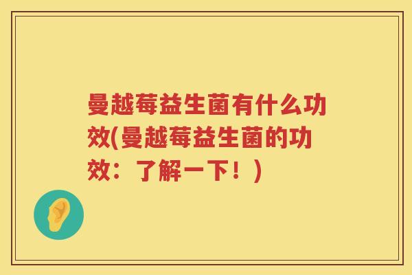 曼越莓益生菌有什么功效(曼越莓益生菌的功效：了解一下！)