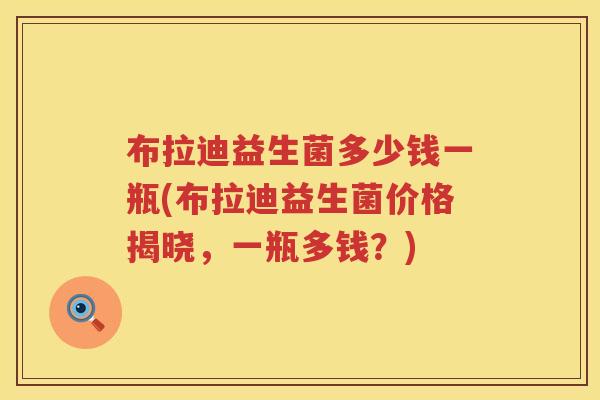 布拉迪益生菌多少钱一瓶(布拉迪益生菌价格揭晓，一瓶多钱？)