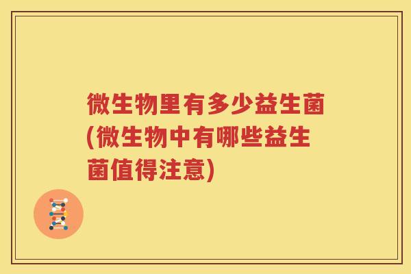 微生物里有多少益生菌(微生物中有哪些益生菌值得注意)