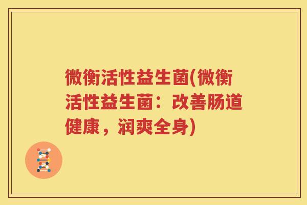 微衡活性益生菌(微衡活性益生菌：改善肠道健康，润爽全身)