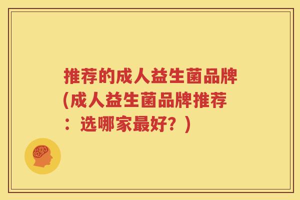 推荐的成人益生菌品牌(成人益生菌品牌推荐：选哪家最好？)