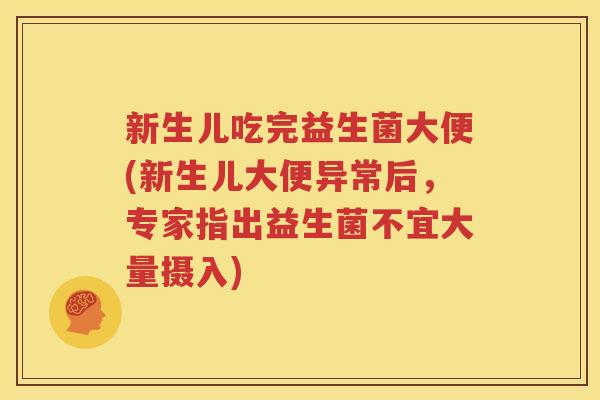 新生儿吃完益生菌大便(新生儿大便异常后，专家指出益生菌不宜大量摄入)