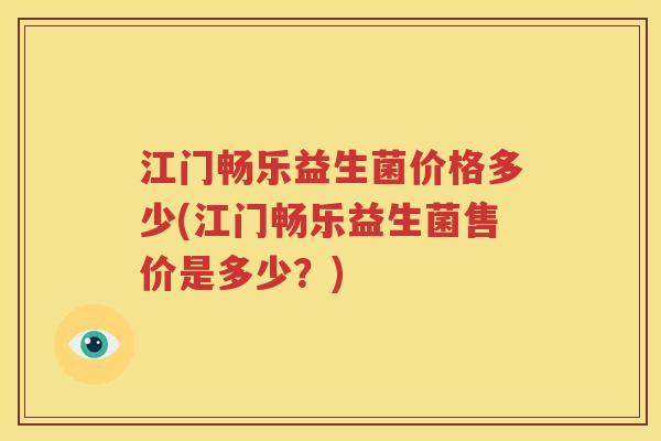 江门畅乐益生菌价格多少(江门畅乐益生菌售价是多少？)