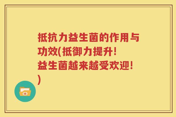 抵抗力益生菌的作用与功效(抵御力提升! 益生菌越来越受欢迎!)