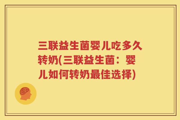 三联益生菌婴儿吃多久转奶(三联益生菌：婴儿如何转奶最佳选择)