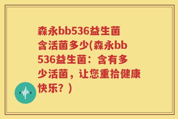 森永bb536益生菌含活菌多少(森永bb536益生菌：含有多少活菌，让您重拾健康快乐？)