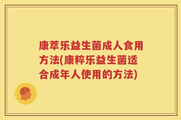 康萃乐益生菌成人食用方法(康粹乐益生菌适合成年人使用的方法)