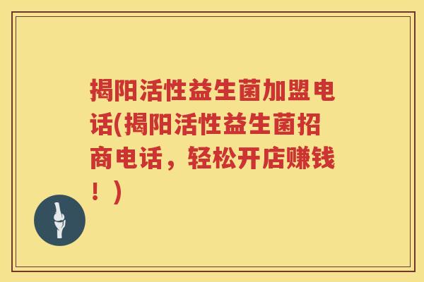 揭阳活性益生菌加盟电话(揭阳活性益生菌招商电话，轻松开店赚钱！)