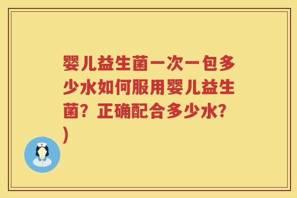 婴儿益生菌一次一包多少水如何服用婴儿益生菌？正确配合多少水？)