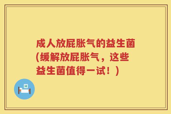 成人放屁胀气的益生菌(缓解放屁胀气，这些益生菌值得一试！)